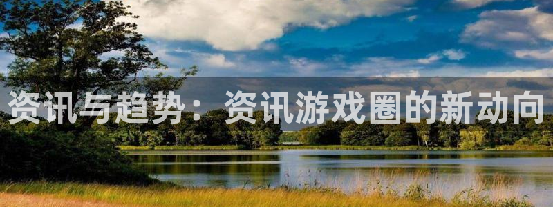 欧博娱乐网址官网：资讯与趋势：资讯游戏圈的新动向