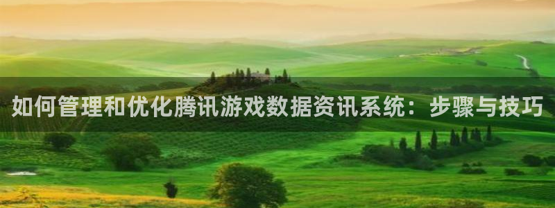 欧博娱乐网页登录入口官网：如何管理和优化腾讯游戏数据资讯系统