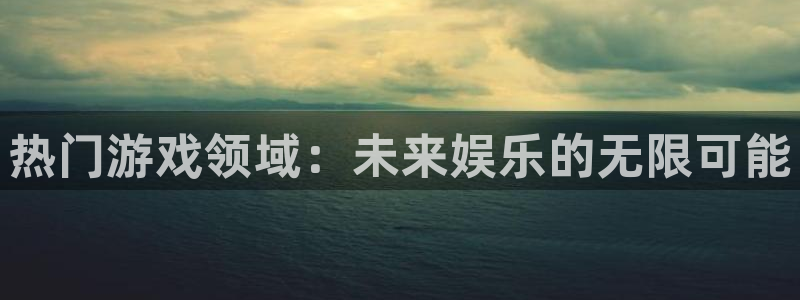 欧博娱乐开户测速：热门游戏领域：未来娱乐的无限可能