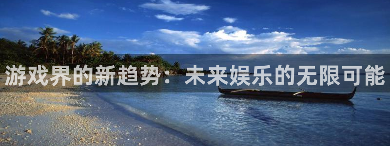 欧博娱乐网页登录入口：游戏界的新趋势：未来娱乐的无限可能