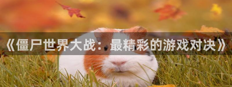欧博娱乐直属：《僵尸世界大战：最精彩的游戏对决》