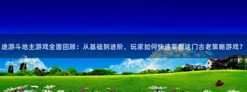 欧博娱乐平台登录：途游斗地主游戏全面回顾：从基础到进阶，玩家
