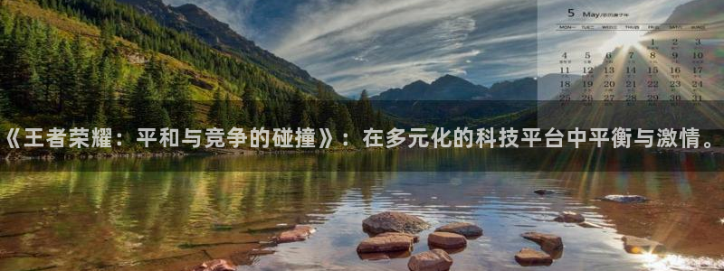 欧博娱乐下载链接：《王者荣耀：平和与竞争的碰撞》：在多元化的